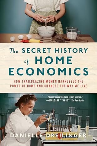 the secret history of home economics how trailblazing women harnessed the power of home and changed the way