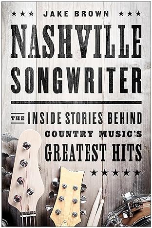 nashville songwriter the inside stories behind country musics greatest hits 1st edition jake brown