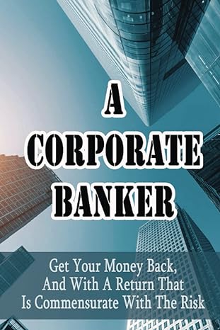 a corporate banker get your money back and with a return that is commensurate with the risk 1st edition