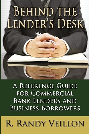 behind the lenders desk a reference guide for commercial bank lenders and business borrowers 1st edition r