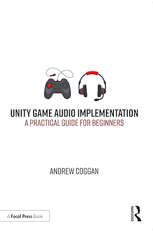 unity game audio implementation a practical guide for beginners 1st edition andrew coggan 0367517736,