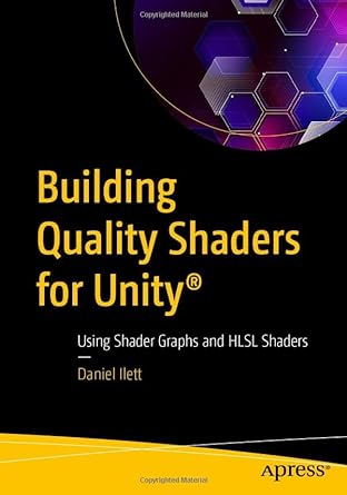 building quality shaders for unity using shader graphs and hlsl shaders 1st edition daniel ilett 1484286510,