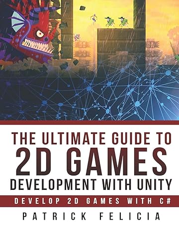 the ultimate guide to 2d games development with unity develop 2d games with c# 1st edition patrick felicia