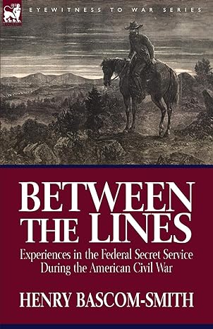 between the lines experiences in the federal secret service during the american civil war 1st edition henry