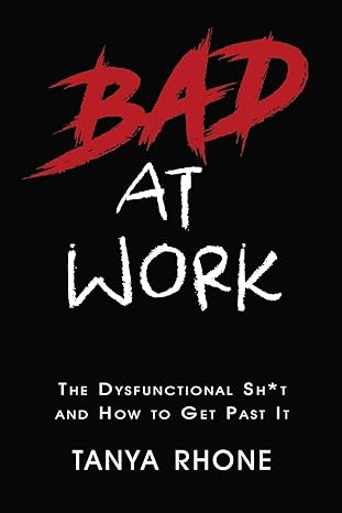 bad at work the dysfunctional sh t and how to get past it 1st edition tanya rhone 1973836378, 978-1973836377
