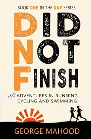 did not finish misadventures in running cycling and swimming 1st edition george mahood b099tsbly6,