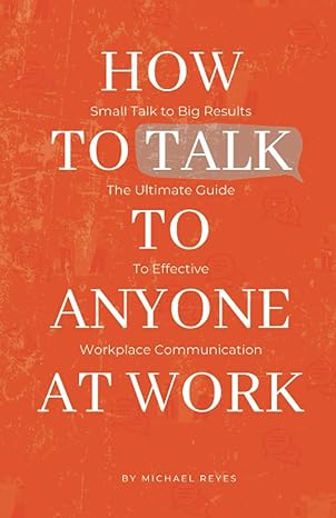 how to talk to anyone at work small talk to big results the ultimate guide to effective workplace
