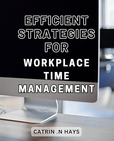 efficient strategies for workplace time management mastering productivity unlocking the key to effective time
