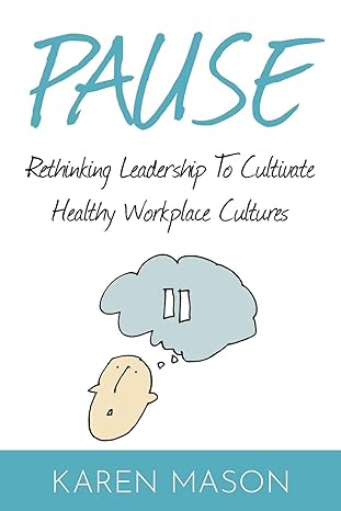pause rethinking leadership to cultivate healthy workplace cultures 1st edition karen mason 1916084621,