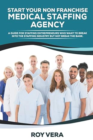 start your non franchise medical staffing agency a guide for staffing entrepreneurs who want to break into