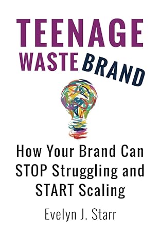 teenage wastebrand how your brand can stop struggling and start scaling 1st edition evelyn j. starr