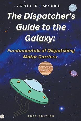 the dispatcher s guide to the galaxy fundamentals of dispatching motor carriers 1st edition jorie myers