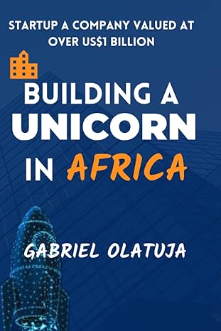 building a unicorn in africa startup a company valued at over us$1 billion 1st edition gabriel olatuja