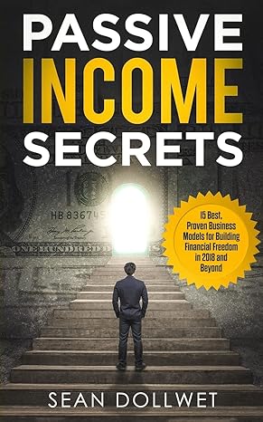 passive income secrets 15 best proven business models for building financial freedom in 2018 and beyond 1st