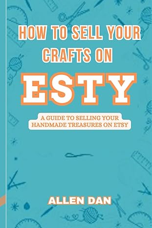 how to sell your crafts on esty a guide to selling your handmade treasures on esty 1st edition allen dan