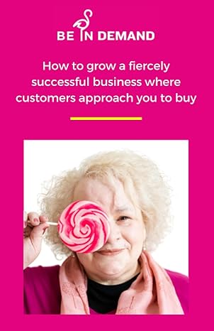 be in demand how to grow a fiercely successful business where customers approach you to buy got a proper job