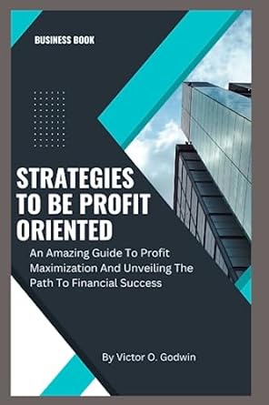 strategies to be profit oriented an amazing guide to profit maximization and unveiling the path to financial