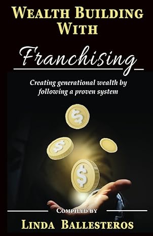 wealth building with franchising creating generational wealth by following a proven system 1st edition linda