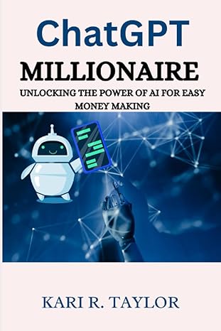 chatgpt millionaire unlocking the power of ai for easy money making 1st edition kari r. taylor 979-8399824857