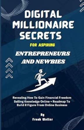 digital millionaire secrets for aspiring entrepreneurs and newbies revealing how to gain financial freedom