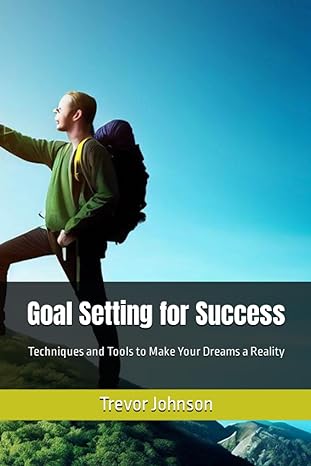 goal setting for success techniques and tools to make your dreams a reality 1st edition trevor johnson
