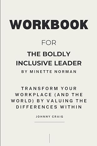 workbook for the boldly inclusive leader by minette norman transform your workplace by valuing the