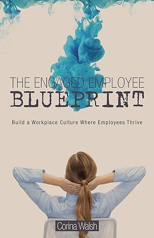 the engaged employee blueprint build a workplace culture where employees thrive 1st edition corina walsh