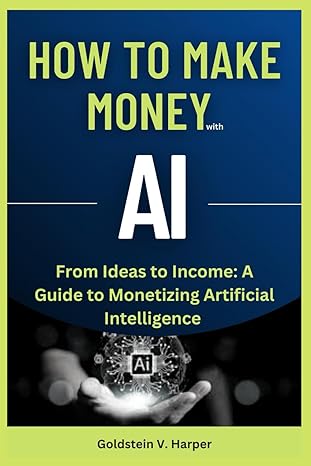 how to make money with ai from ideas to income a guide to monetizing artificial intelligence 1st edition