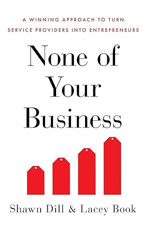 none of your business a winning approach to turn service providers into entrepreneurs 1st edition shawn dill