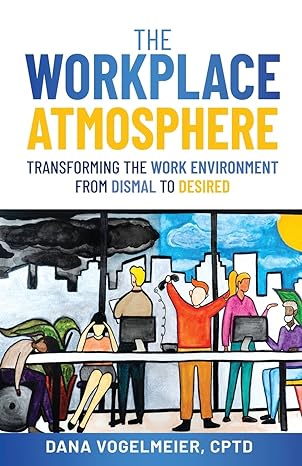 the workplace atmosphere transforming the workplace environment from dismal to desired 1st edition dana