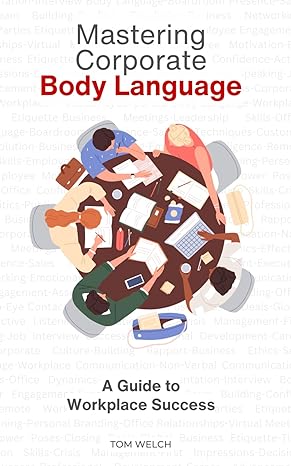 mastering corporate body language a guide to workplace success 1st edition tom welch b0cjbjh59l,