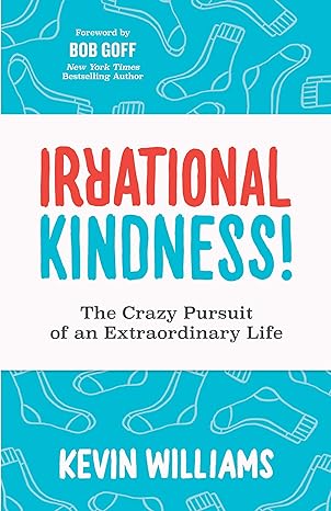 irrational kindness the crazy pursuit of an extraordinary life 1st edition kevin williams ,bob goff