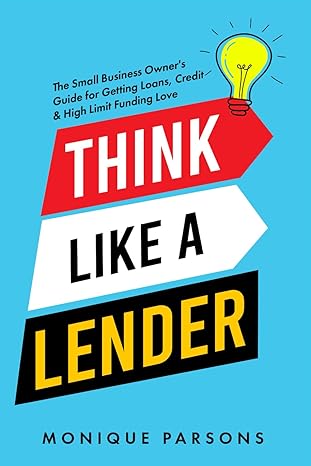 think like a lender the small business owner s guide for getting loans credit and high limit funding love 1st
