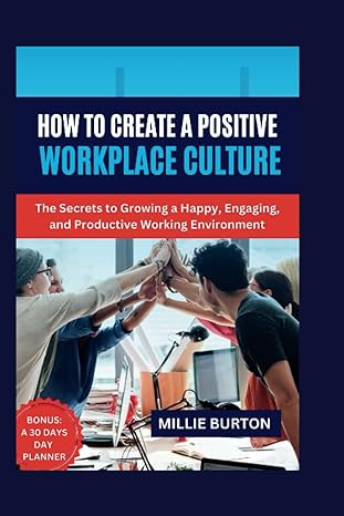 how to create a positive workplace culture the secrets to growing a happy engaging and productive working