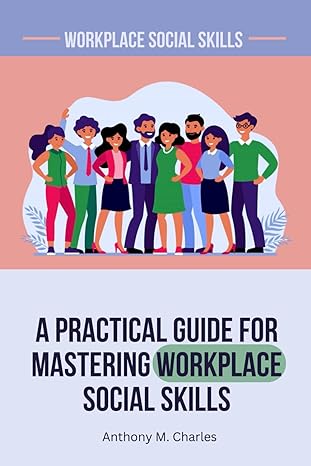 a practical guide for mastering workplace social skills 1st edition anthony m charles b0crjg6b1n,