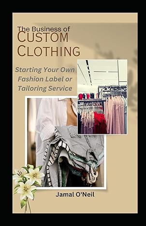 The Business Of Custom Clothing Starting Your Own Fashion Label Or Tailoring Service