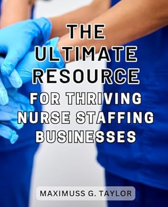 the ultimate resource for thriving nurse staffing businesses unlock the secrets proven strategies and insider