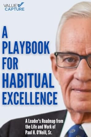a playbook for habitual excellence a leader s roadmap from the life and work of paul h o neill sr 1st edition