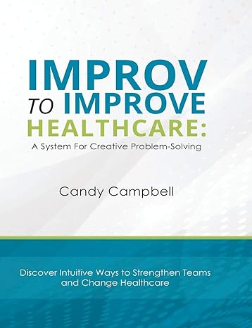 improv to improve healthcare a system for creative problem solving 1st edition candy campbell 0984238557,