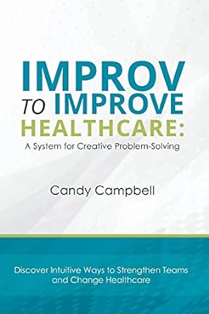 improv to improve healthcare a system for creative problem solving 2nd revised edition candy campbell