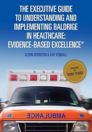 the executive guide to understanding and implementing baldrige in healthcare evidence based excellence 1st