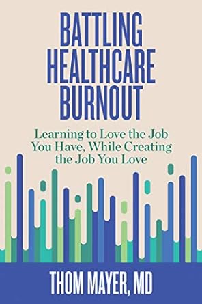 battling healthcare burnout learning to love the job you have while creating the job you love 1st edition