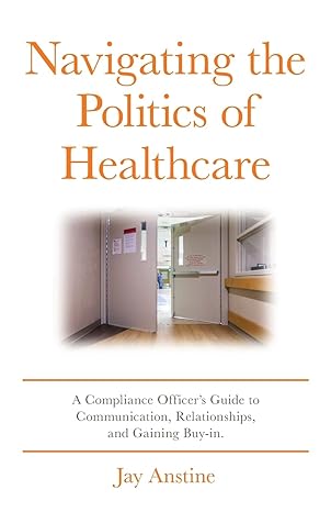 navigating the politics of healthcare a compliance officer s guide to communication relationships and gaining