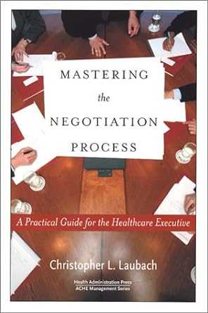 mastering the negotiation process a practical guide for the healthcare executive 1st edition peter laubach