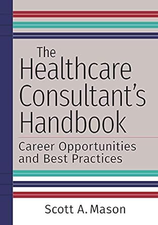 the healthcare consultant s handbook career opportunities and best practices 1st edition scott a. mason