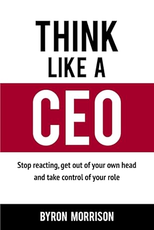 think like a ceo stop reacting get out of your own head and take control of your role 1st edition mr byron