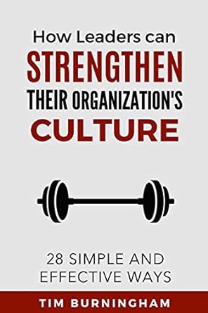 how leaders can strengthen their organization s culture 28 simple and effective ways 1st edition tim