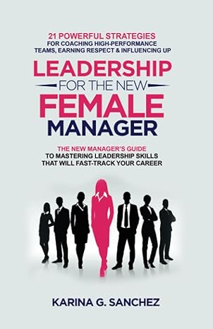 leadership for the new female manager the new manager s guide to mastering leadership skills 21 powerful