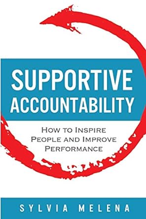 supportive accountability how to inspire people and improve performance 1st edition sylvia melena 0999743503,