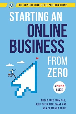 Starting An Online Business From Zero A Proven Guide To Break Free From 9 5 Surf The Digital Wave And Win Customer Trust